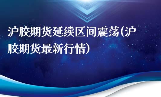 沪胶期货延续区间震荡(沪胶期货最新行情)_https://www.zztgc.com_黄金期货_第1张