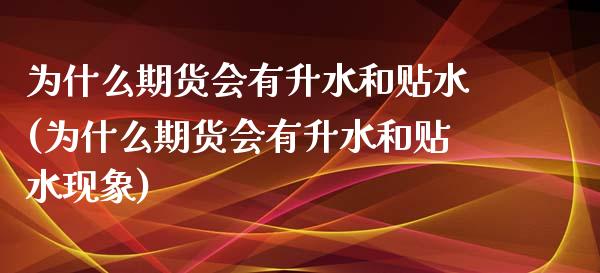 为什么期货会有升水和贴水(为什么期货会有升水和贴水现象)_https://www.zztgc.com_期货行情_第1张