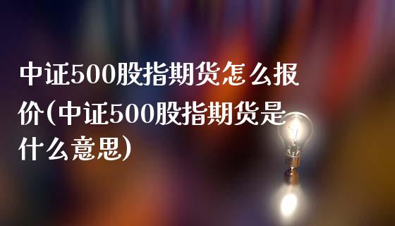 中证500股指期货怎么报价(中证500股指期货是什么意思)_https://www.zztgc.com_期货开户_第1张