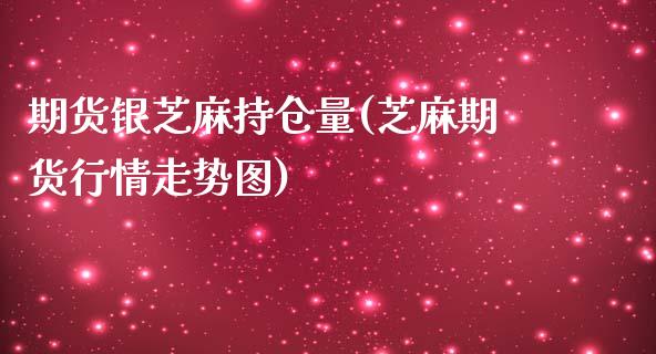 期货银芝麻持仓量(芝麻期货行情走势图)_https://www.zztgc.com_期货入门_第1张