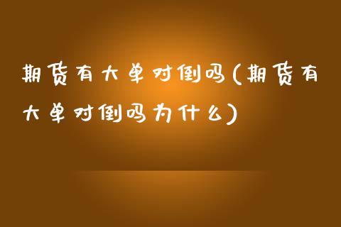 期货有大单对倒吗(期货有大单对倒吗为什么)_https://www.zztgc.com_期货入门_第1张