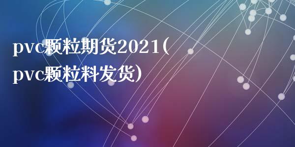 pvc颗粒期货2021(pvc颗粒料发货)_https://www.zztgc.com_黄金期货_第1张