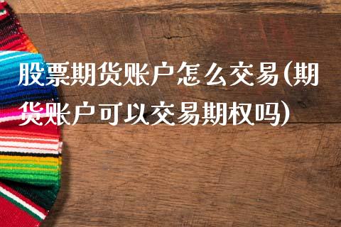 股票期货账户怎么交易(期货账户可以交易期权吗)_https://www.zztgc.com_原油期货_第1张