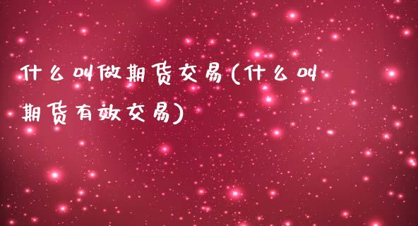 什么叫做期货交易(什么叫期货有效交易)_https://www.zztgc.com_期货直播_第1张