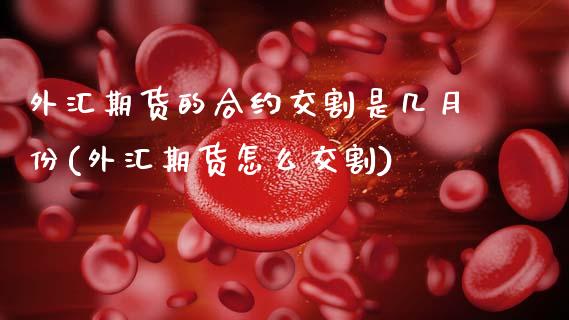 外汇期货的合约交割是几月份(外汇期货怎么交割)_https://www.zztgc.com_黄金期货_第1张