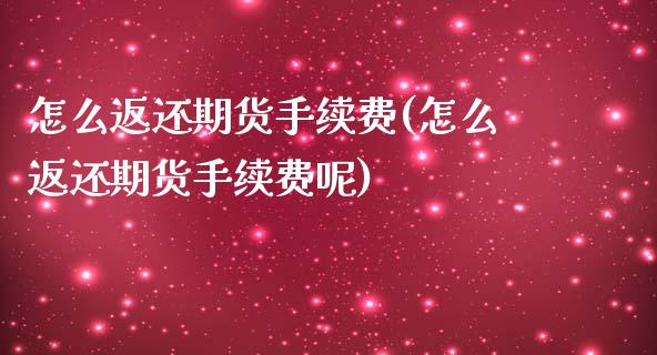 怎么返还期货手续费(怎么返还期货手续费呢)_https://www.zztgc.com_期货行情_第1张