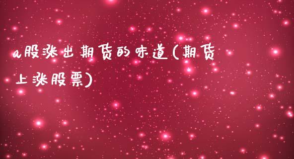 a股涨出期货的味道(期货上涨股票)_https://www.zztgc.com_期货入门_第1张