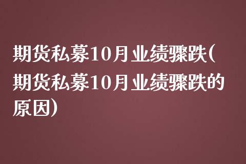 期货私募10月业绩骤跌(期货私募10月业绩骤跌的原因)_https://www.zztgc.com_原油期货_第1张