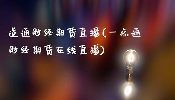 道通财经期货直播(一点通财经期货在线直播)_https://www.zztgc.com_原油期货_第1张