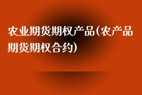 农业期货期权产品(农产品期货期权合约)_https://www.zztgc.com_期货行情_第1张