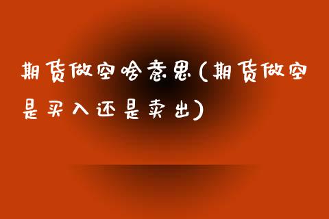 期货做空啥意思(期货做空是买入还是卖出)_https://www.zztgc.com_期货直播_第1张