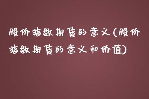 股价指数期货的意义(股价指数期货的意义和价值)_https://www.zztgc.com_原油期货_第1张