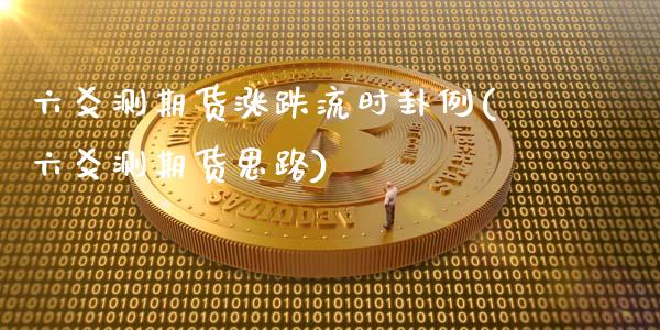 六爻测期货涨跌流时卦例(六爻测期货思路)_https://www.zztgc.com_原油期货_第1张