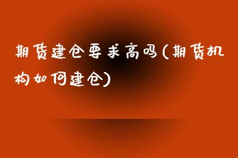 期货建仓要求高吗(期货机构如何建仓)_https://www.zztgc.com_黄金期货_第1张