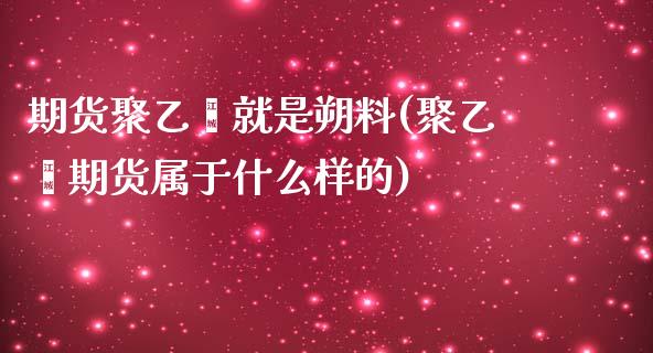 期货聚乙烯就是朔料(聚乙烯期货属于什么样的)_https://www.zztgc.com_原油期货_第1张