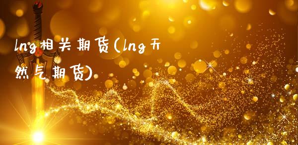 lng相关期货(lng天然气期货)_https://www.zztgc.com_原油期货_第1张