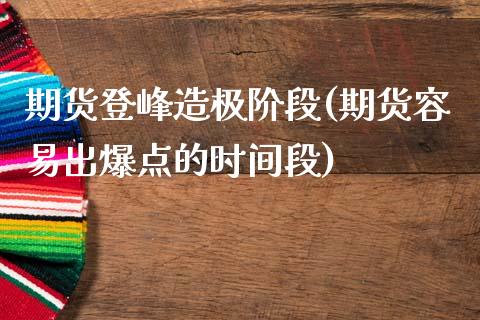 期货登峰造极阶段(期货容易出爆点的时间段)_https://www.zztgc.com_黄金期货_第1张