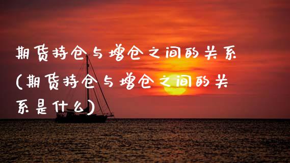 期货持仓与增仓之间的关系(期货持仓与增仓之间的关系是什么)_https://www.zztgc.com_原油期货_第1张