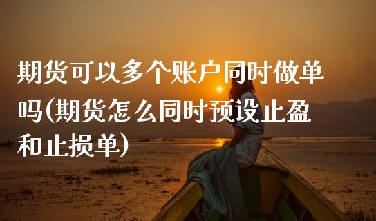 期货可以多个账户同时做单吗(期货怎么同时预设止盈和止损单)_https://www.zztgc.com_期货入门_第1张