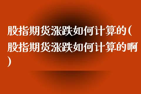 股指期货涨跌如何计算的(股指期货涨跌如何计算的啊)_https://www.zztgc.com_原油期货_第1张