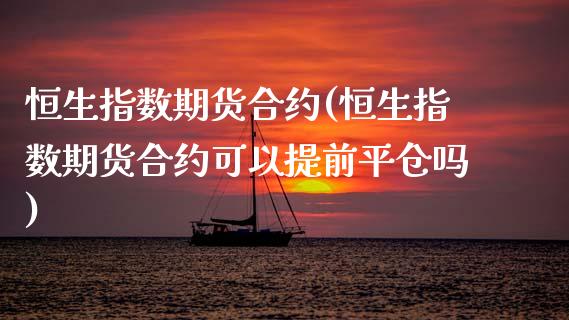 恒生指数期货合约(恒生指数期货合约可以提前平仓吗)_https://www.zztgc.com_原油期货_第1张