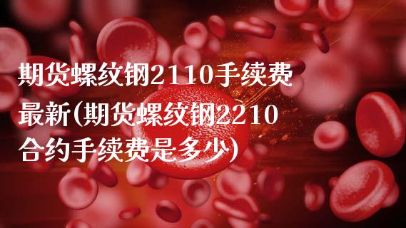 期货螺纹钢2110手续费最新(期货螺纹钢2210合约手续费是多少)_https://www.zztgc.com_期货直播_第1张