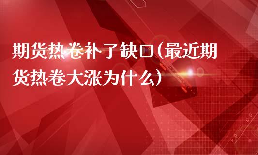 期货热卷补了缺口(最近期货热卷大涨为什么)_https://www.zztgc.com_原油期货_第1张