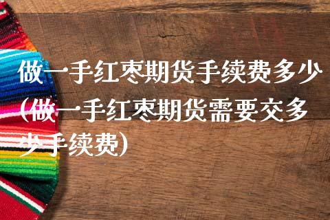 做一手红枣期货手续费多少(做一手红枣期货需要交多少手续费)_https://www.zztgc.com_黄金期货_第1张