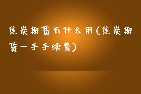 焦炭期货有什么用(焦炭期货一手手续费)_https://www.zztgc.com_黄金期货_第1张