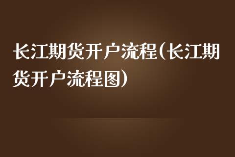 长江期货开户流程(长江期货开户流程图)_https://www.zztgc.com_期货入门_第1张