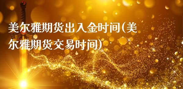 美尔雅期货出入金时间(美尔雅期货交易时间)_https://www.zztgc.com_期货入门_第1张