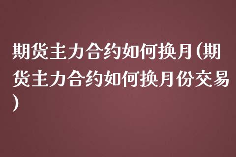 期货主力合约如何换月(期货主力合约如何换月份交易)_期货入门_第1张_珍投期货网 期货主力合约如何换月(期货主力合约如何换月份交易)_https://www.zztgc.com_期货入门_第1张