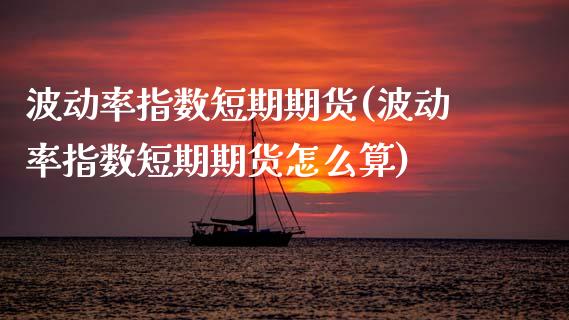 波动率指数短期期货(波动率指数短期期货怎么算)_https://www.zztgc.com_期货入门_第1张