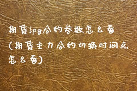 期货lpg合约参数怎么看(期货主力合约切换时间点怎么看)_https://www.zztgc.com_期货行情_第1张