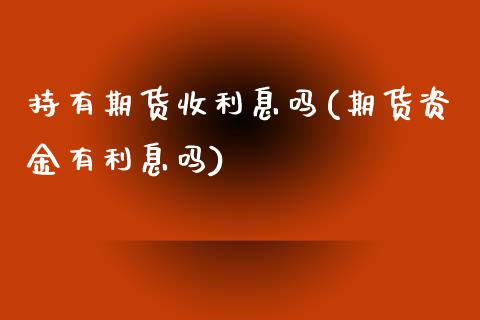 持有期货收利息吗(期货资金有利息吗)_https://www.zztgc.com_期货入门_第1张