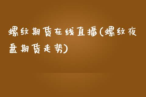 螺纹期货在线直播(螺纹夜盘期货走势)_https://www.zztgc.com_期货直播_第1张