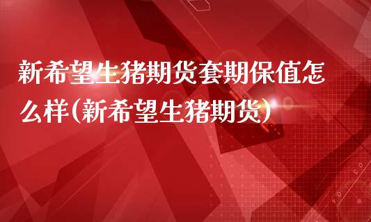 新希望生猪期货套期保值怎么样(新希望生猪期货)_https://www.zztgc.com_黄金期货_第1张