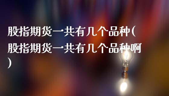 股指期货一共有几个品种(股指期货一共有几个品种啊)_期货直播_第1张_珍投期货网 股指期货一共有几个品种(股指期货一共有几个品种啊)_https://www.zztgc.com_期货直播_第1张