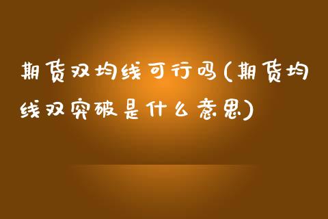 期货双均线可行吗(期货均线双突破是什么意思)_https://www.zztgc.com_期货行情_第1张