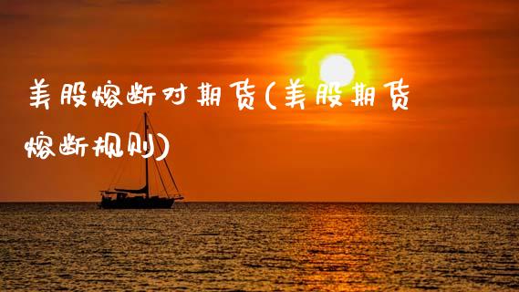 美股熔断对期货(美股期货熔断规则)_https://www.zztgc.com_期货入门_第1张
