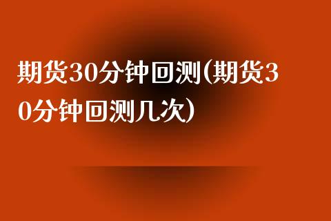 期货30分钟回测(期货30分钟回测几次)_期货入门_第1张_珍投期货网 期货30分钟回测(期货30分钟回测几次)_https://www.zztgc.com_期货入门_第1张