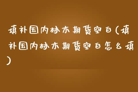 填补国内林木期货空白(填补国内林木期货空白怎么填)_https://www.zztgc.com_期货行情_第1张