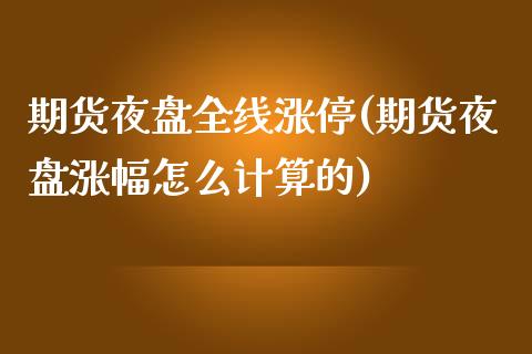 期货夜盘全线涨停(期货夜盘涨幅怎么计算的)_https://www.zztgc.com_期货入门_第1张