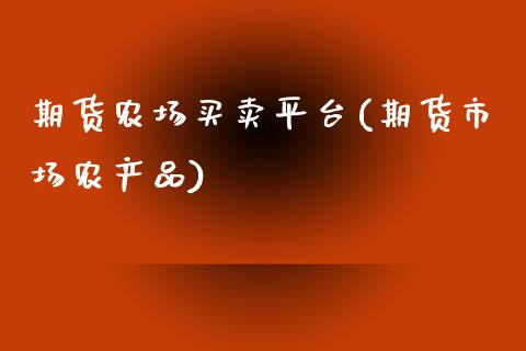 期货农场买卖平台(期货市场农产品)_https://www.zztgc.com_期货行情_第1张