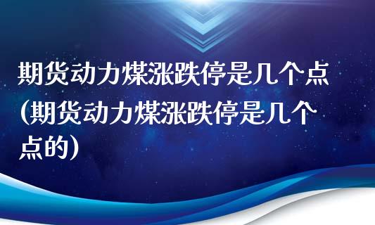期货动力煤涨跌停是几个点(期货动力煤涨跌停是几个点的)_https://www.zztgc.com_期货行情_第1张