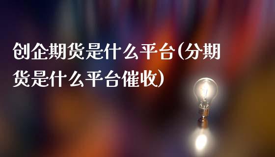 创企期货是什么平台(分期货是什么平台催收)_https://www.zztgc.com_原油期货_第1张
