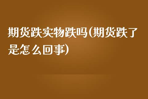 期货跌实物跌吗(期货跌了是怎么回事)_https://www.zztgc.com_期货行情_第1张