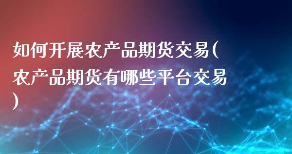 如何开展农产品期货交易(农产品期货有哪些平台交易)_https://www.zztgc.com_原油期货_第1张
