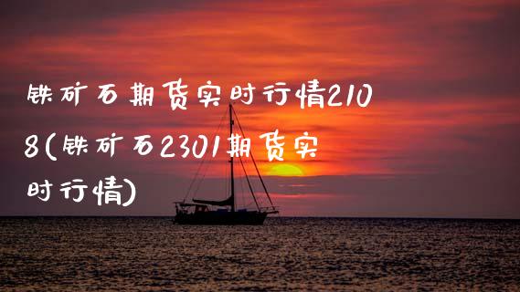 铁矿石期货实时行情2108(铁矿石2301期货实时行情)_https://www.zztgc.com_期货入门_第1张
