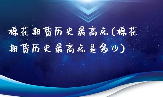 棉花期货历史最高点(棉花期货历史最高点是多少)_https://www.zztgc.com_期货开户_第1张